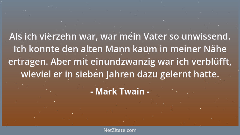 Mark Twain - Als ich vierzehn war, war mein Vater so unwissend. Ich konnte den alten Mann kaum in meiner Nähe ertragen. Abe...