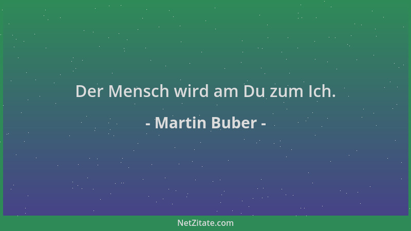 Martin Buber - Der Mensch wird am Du zum Ich....