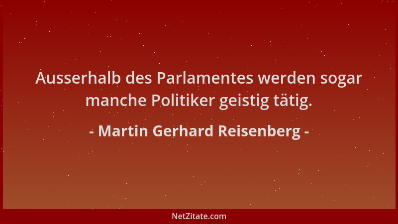 Martin Gerhard Reisenberg - Ausserhalb des Parlamentes werden sogar manche Politiker geistig tätig....