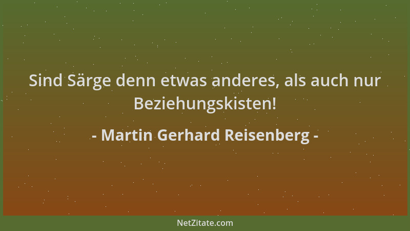 Martin Gerhard Reisenberg - Sind Särge denn etwas anderes, als auch nur Beziehungskisten!...