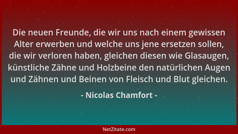 Nicolas Chamfort - Die neuen Freunde, die wir uns nach einem gewissen Alter erwerben und welche uns jene ersetzen sollen, d...