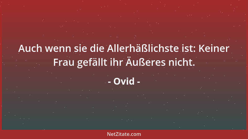 Ovid - Auch wenn sie die Allerhäßlichste ist: Keiner Frau gefällt ihr Äußeres nicht....
