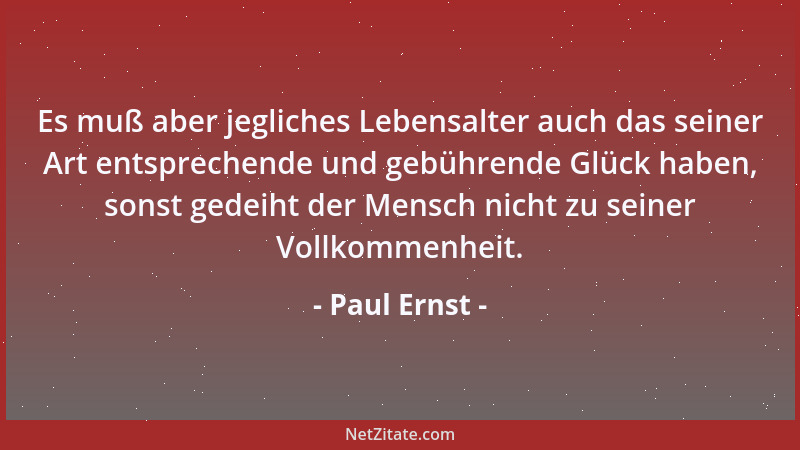 Paul Ernst - Es muß aber jegliches Lebensalter auch das seiner Art entsprechende und gebührende Glück haben, sonst gedeiht...