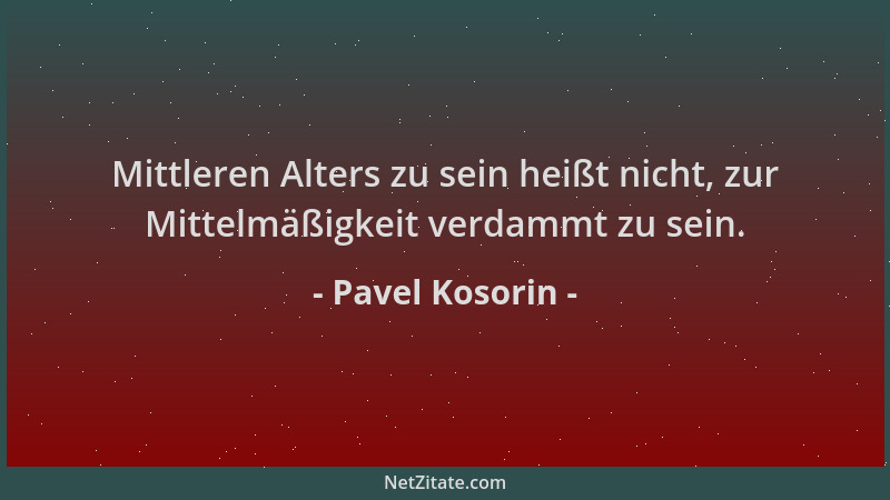 Pavel Kosorin - Mittleren Alters zu sein heißt nicht, zur Mittelmäßigkeit verdammt zu sein....