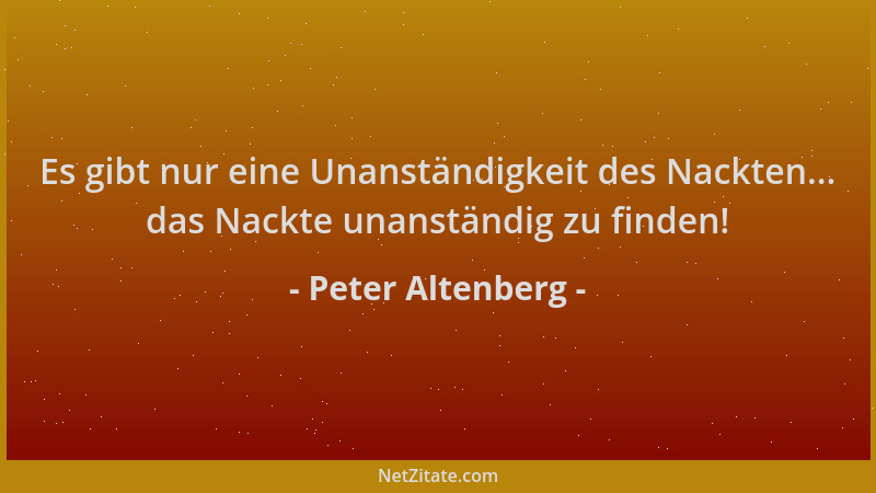 Peter Altenberg - Es gibt nur eine Unanständigkeit des Nackten... das Nackte unanständig zu finden!...