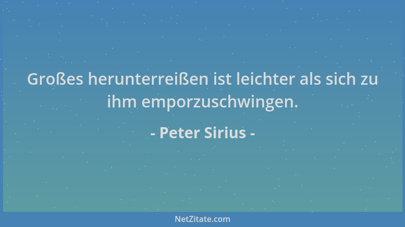 Peter Sirius - Großes herunterreißen ist leichter als sich zu ihm emporzuschwingen....
