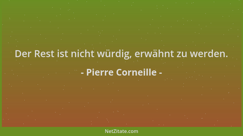 Pierre Corneille - Der Rest ist nicht würdig, erwähnt zu werden....