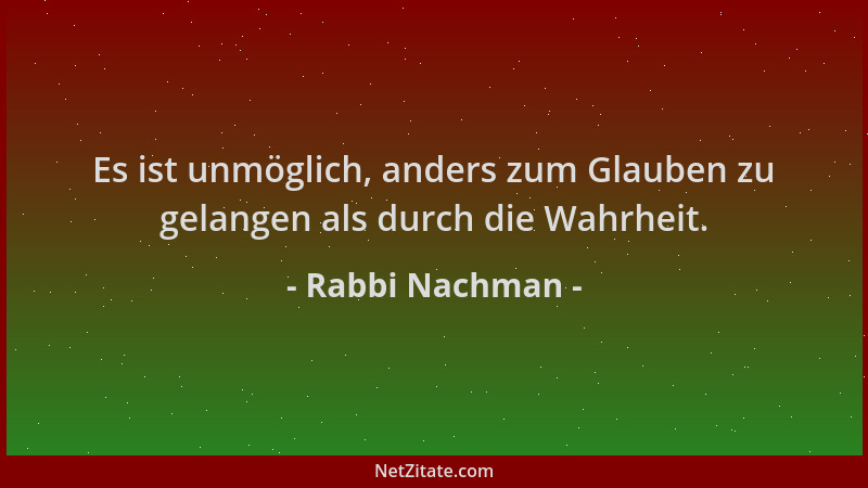 Rabbi Nachman - Es ist unmöglich, anders zum Glauben zu gelangen als durch die Wahrheit....