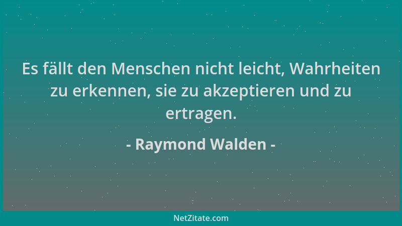 Raymond Walden - Es fällt den Menschen nicht leicht, Wahrheiten zu erkennen, sie zu akzeptieren und zu ertragen....
