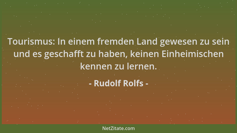 Rudolf Rolfs - Tourismus: In einem fremden Land gewesen zu sein und es geschafft zu haben, keinen Einheimischen kennen zu l...