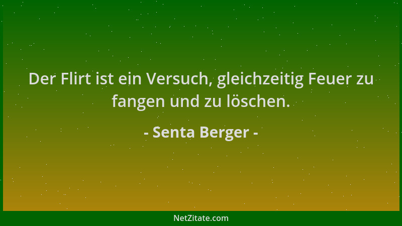 Senta Berger - Der Flirt ist ein Versuch, gleichzeitig Feuer zu fangen und zu löschen....