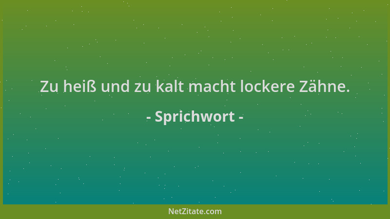 Sprichwort - Zu heiß und zu kalt macht lockere Zähne....