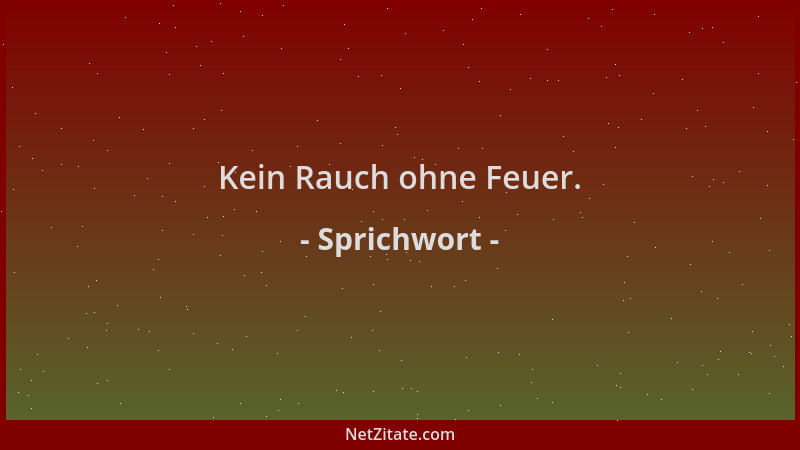 Sprichwort - Kein Rauch ohne Feuer....