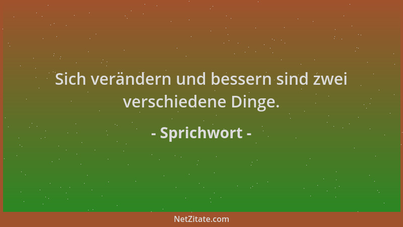 Sprichwort - Sich verändern und bessern sind zwei verschiedene Dinge....