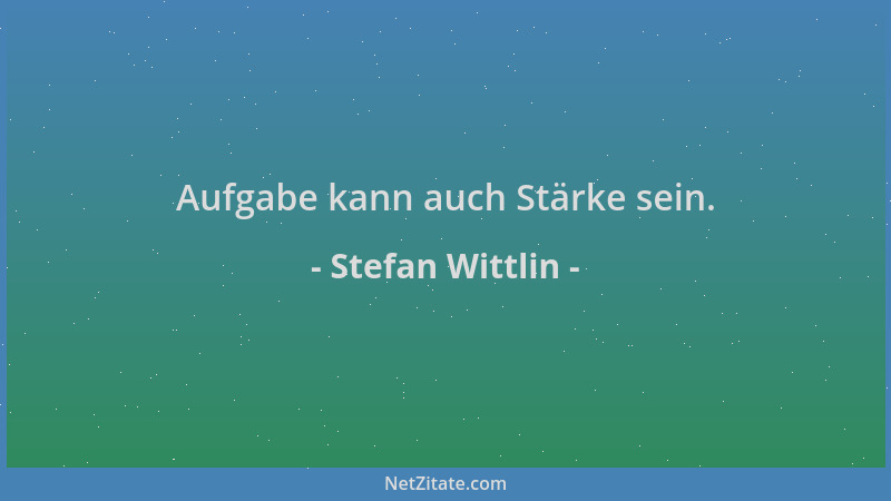Stefan Wittlin - Aufgabe kann auch Stärke sein....