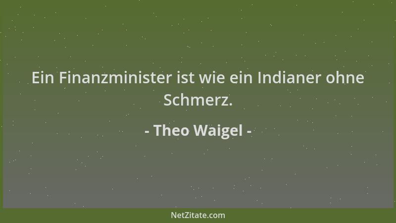 Theo Waigel - Ein Finanzminister ist wie ein Indianer ohne Schmerz....