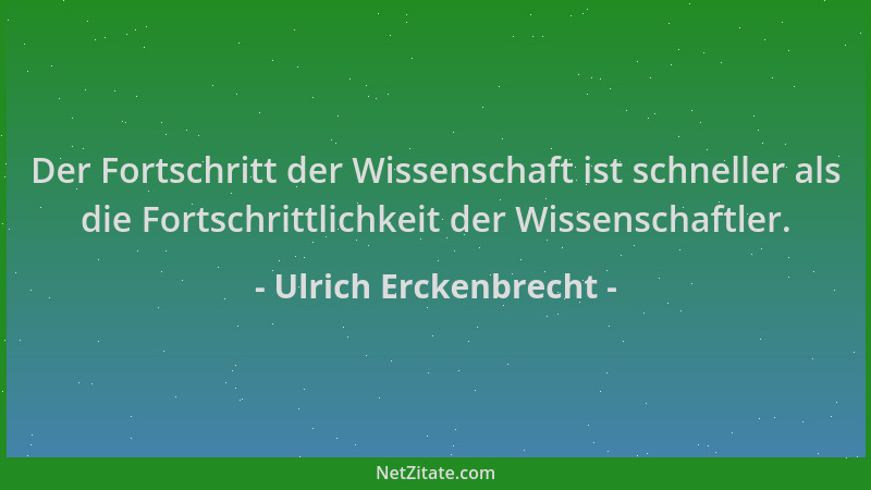 Ulrich Erckenbrecht - Der Fortschritt der Wissenschaft ist schneller als die Fortschrittlichkeit der Wissenschaftler....