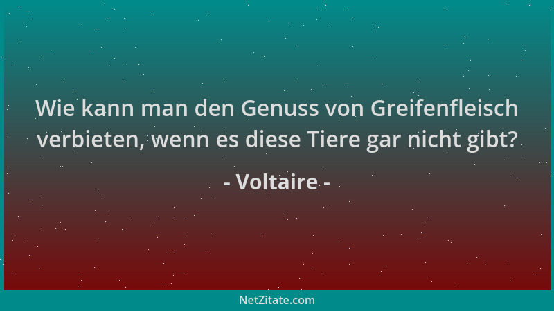Voltaire - Wie kann man den Genuss von Greifenfleisch verbieten, wenn es diese Tiere gar nicht gibt?...