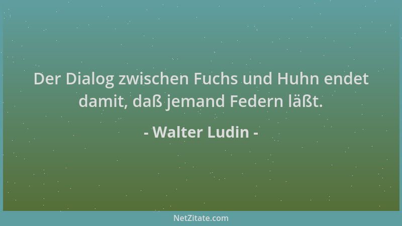 Walter Ludin - Der Dialog zwischen Fuchs und Huhn endet damit, daß jemand Federn läßt....