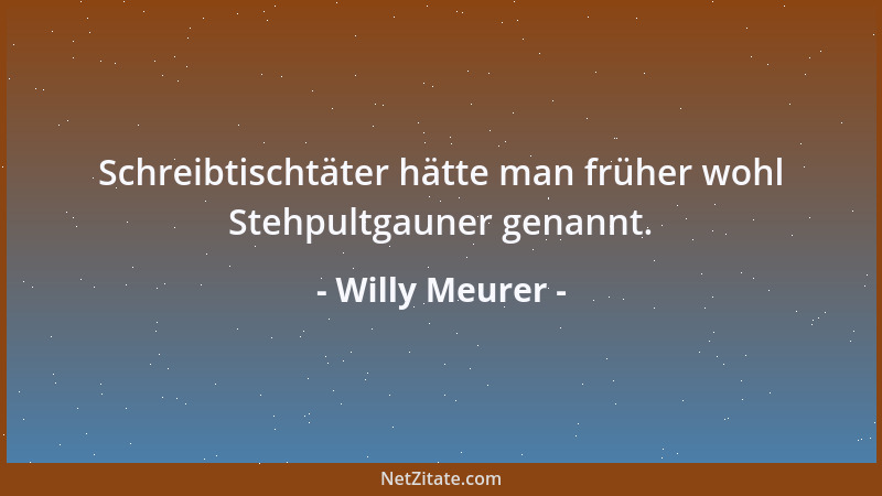 Willy Meurer - Schreibtischtäter hätte man früher wohl Stehpultgauner genannt....