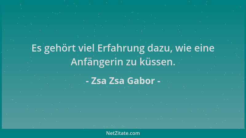 Zsa Zsa Gabor - Es gehört viel Erfahrung dazu, wie eine Anfängerin zu küssen....