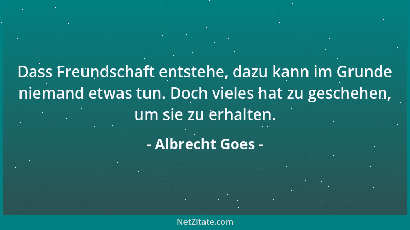 Albrecht Goes - Dass Freundschaft entstehe, dazu kann im Grunde niemand etwas tun. Doch vieles hat zu geschehen, um sie zu...