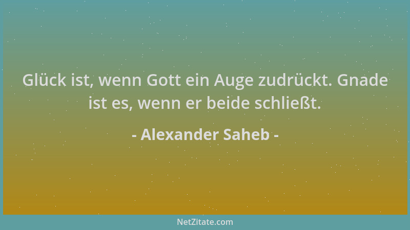 Alexander Saheb - Glück ist, wenn Gott ein Auge zudrückt. Gnade ist es, wenn er beide schließt....