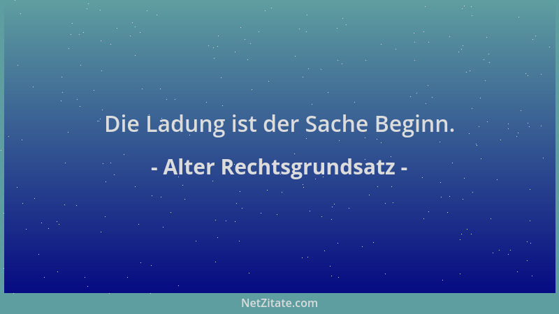 Alter Rechtsgrundsatz - Die Ladung ist der Sache Beginn....