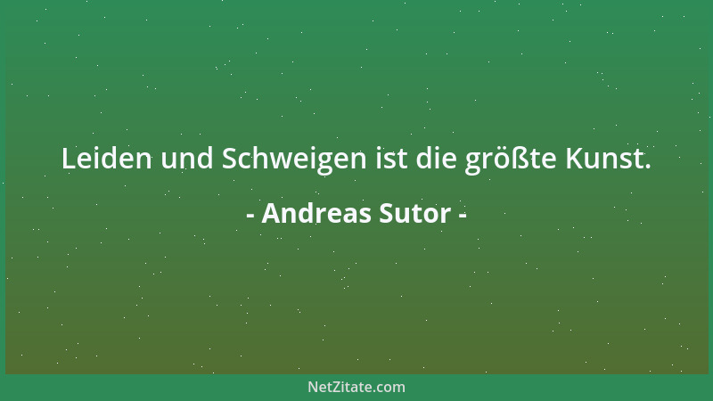 Andreas Sutor - Leiden und Schweigen ist die größte Kunst....