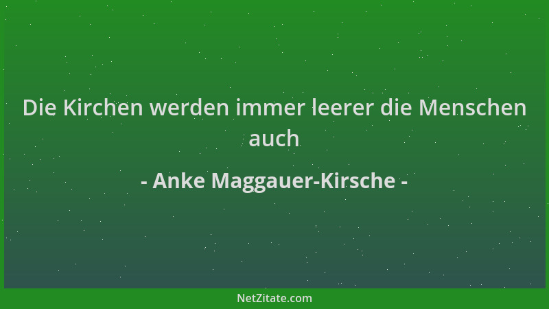 Anke Maggauer-Kirsche - Die Kirchen werden immer leerer die Menschen auch...