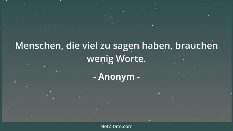 Anonym - Menschen, die viel zu sagen haben, brauchen wenig Worte....