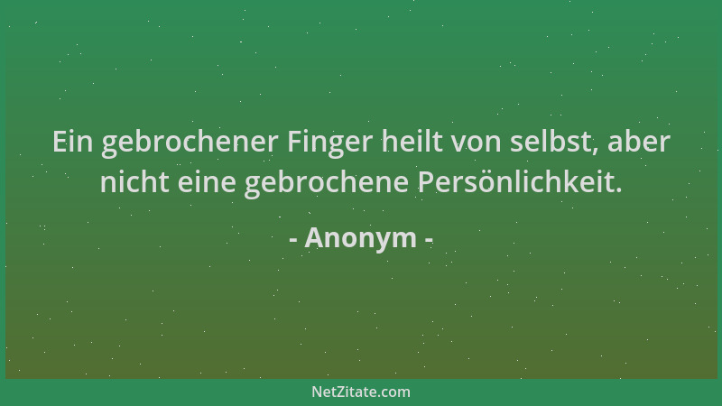 Anonym - Ein gebrochener Finger heilt von selbst, aber nicht eine gebrochene Persönlichkeit....