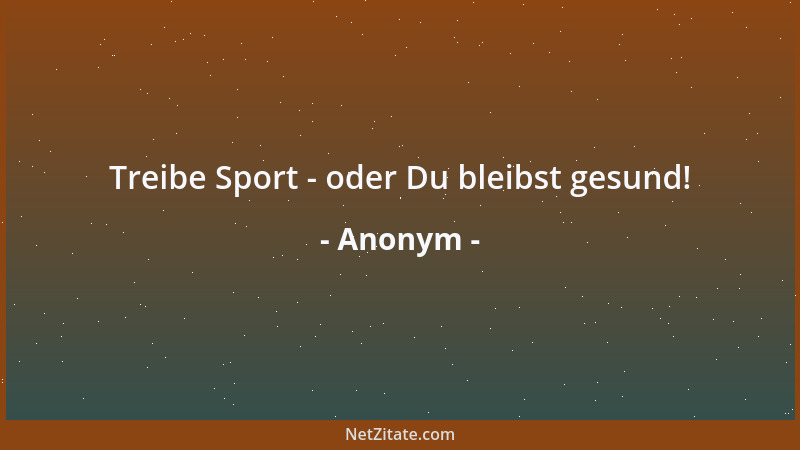 Anonym - Treibe Sport - oder Du bleibst gesund!...