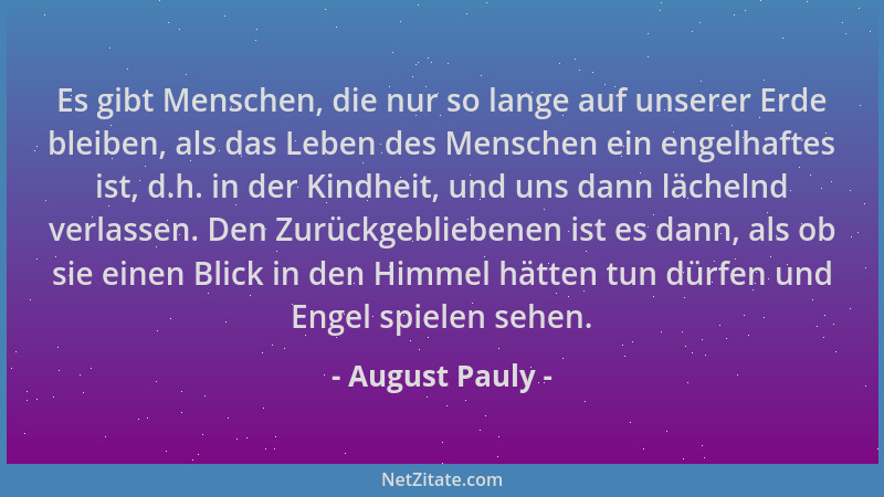 August Pauly - Es gibt Menschen, die nur so lange auf unserer Erde bleiben, als das Leben des Menschen ein engelhaftes ist,...