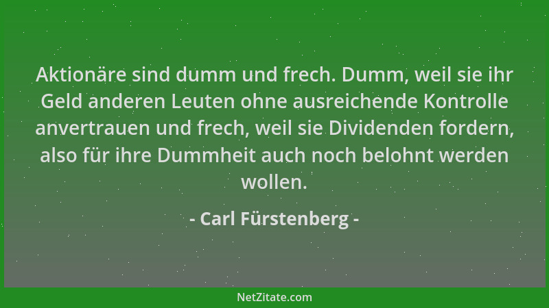Carl Fürstenberg - Aktionäre sind dumm und frech. Dumm, weil sie ihr Geld anderen Leuten ohne ausreichende Kontrolle anvert...