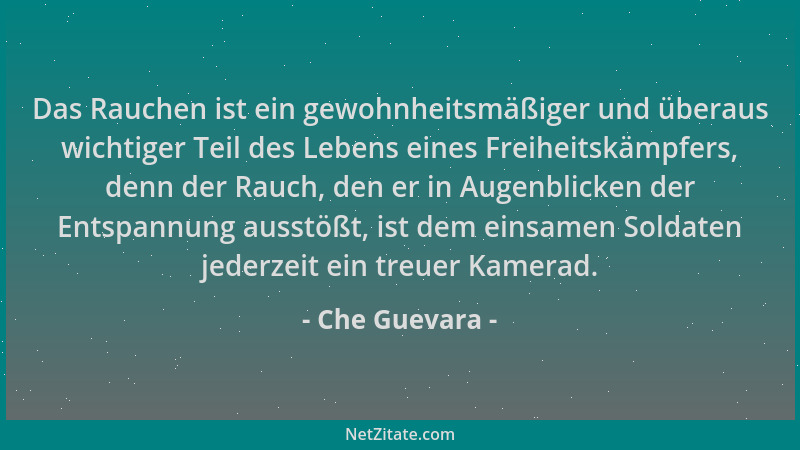 Che Guevara - Das Rauchen ist ein gewohnheitsmäßiger und überaus wichtiger Teil des Lebens eines Freiheitskämpfers, denn de...