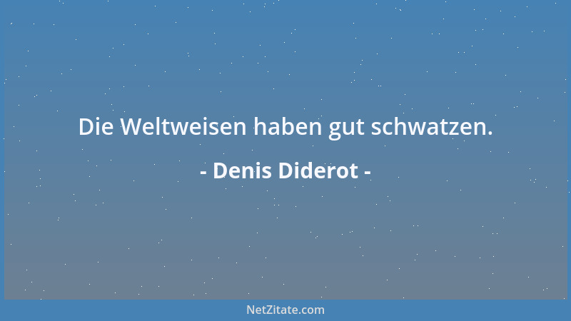 Denis Diderot - Die Weltweisen haben gut schwatzen....