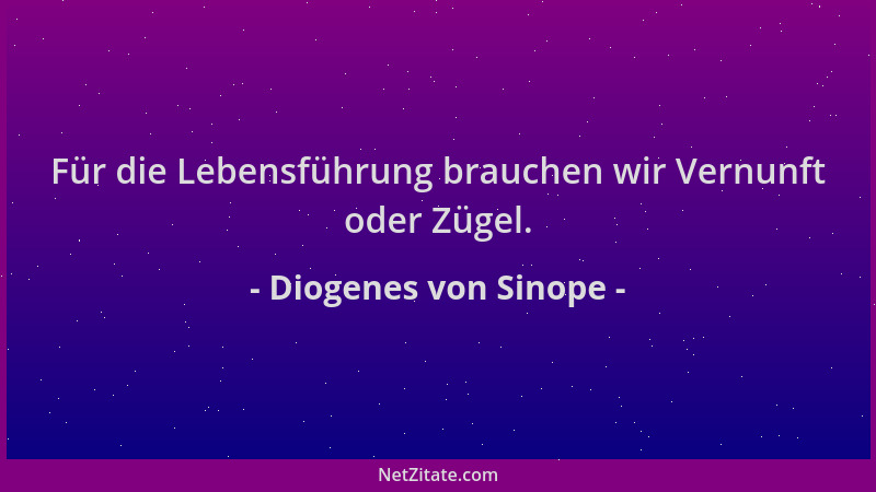 Diogenes von Sinope - Für die Lebensführung brauchen wir Vernunft oder Zügel....