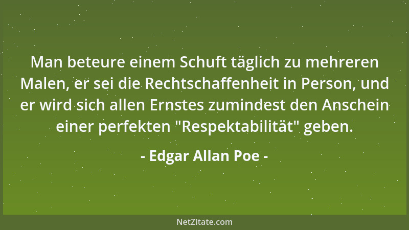 Edgar Allan Poe - Man beteure einem Schuft täglich zu mehreren Malen, er sei die Rechtschaffenheit in Person, und er wird s...
