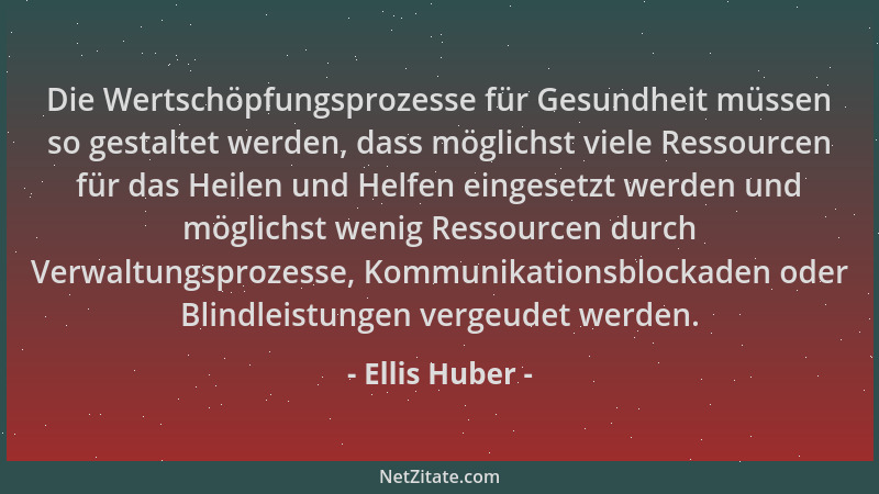 Ellis Huber - Die Wertschöpfungsprozesse für Gesundheit müssen so gestaltet werden, dass möglichst viele Ressourcen für das...