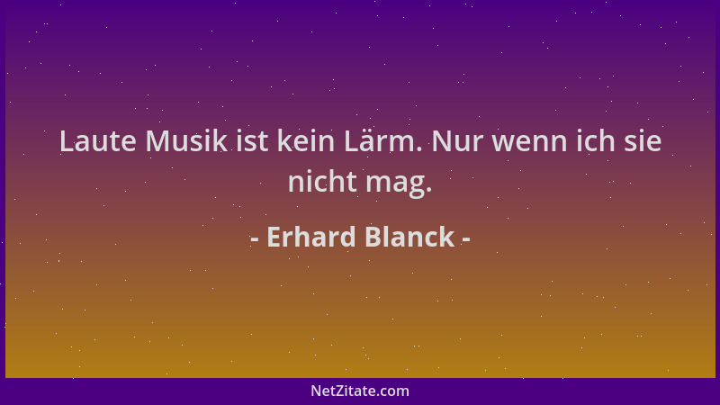 Erhard Blanck - Laute Musik ist kein Lärm. Nur wenn ich sie nicht mag....