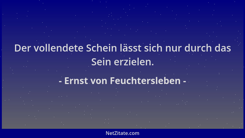 Ernst von Feuchtersleben - Der vollendete Schein lässt sich nur durch das Sein erzielen....