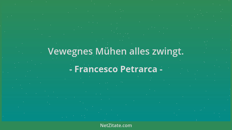 Francesco Petrarca - Vewegnes Mühen alles zwingt....