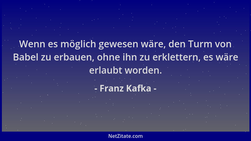 Franz Kafka - Wenn es möglich gewesen wäre, den Turm von Babel zu erbauen, ohne ihn zu erklettern, es wäre erlaubt worden....