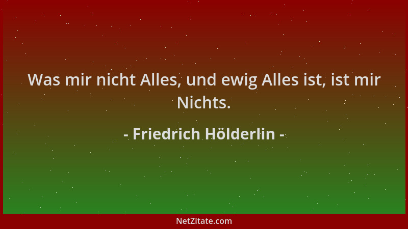 Friedrich Hölderlin - Was mir nicht Alles, und ewig Alles ist, ist mir Nichts....