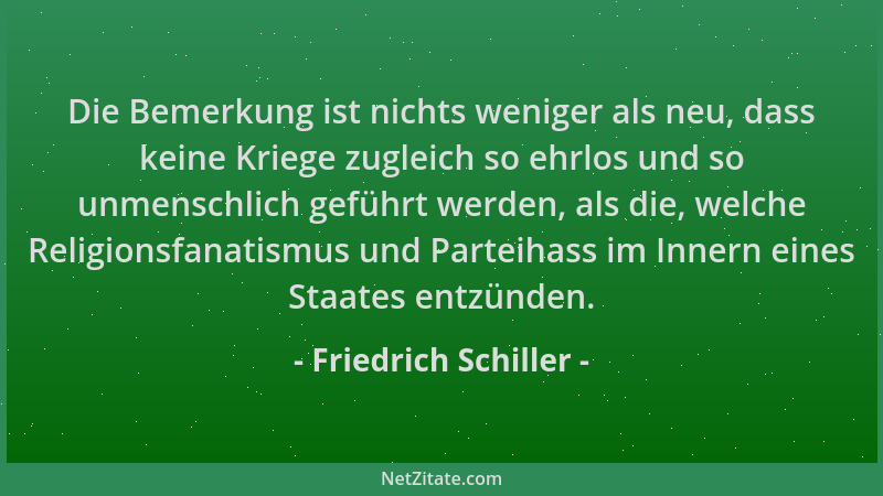 Friedrich Schiller - Die Bemerkung ist nichts weniger als neu, dass keine Kriege zugleich so ehrlos und so unmenschlich gef...
