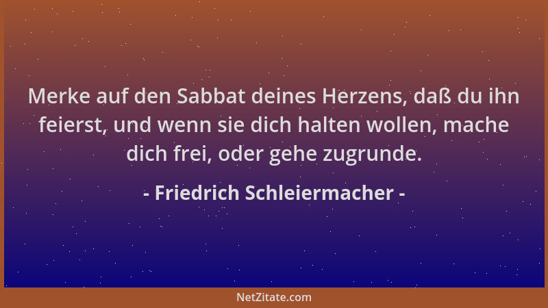 Friedrich Schleiermacher - Merke auf den Sabbat deines Herzens, daß du ihn feierst, und wenn sie dich halten wollen, mache...