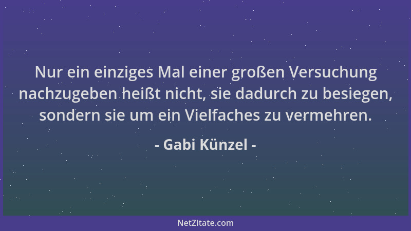 Gabi Künzel - Nur ein einziges Mal einer großen Versuchung nachzugeben heißt nicht, sie dadurch zu besiegen, sondern sie um...