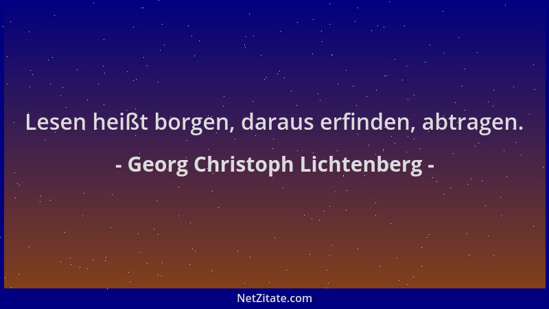Georg Christoph Lichtenberg - Lesen heißt borgen, daraus erfinden, abtragen....