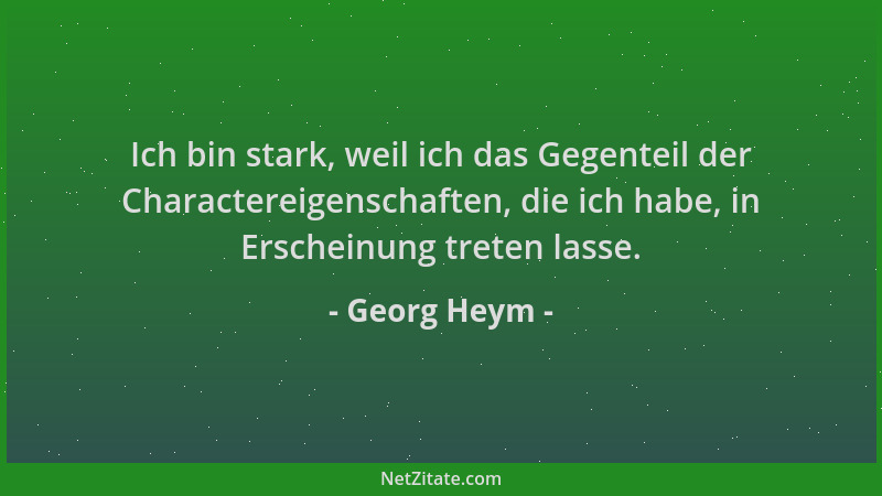 Georg Heym - Ich bin stark, weil ich das Gegenteil der Charactereigenschaften, die ich habe, in Erscheinung treten lasse....